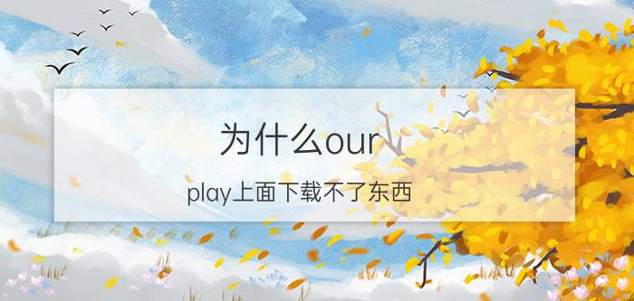 为什么our play上面下载不了东西 ourplay怎么才能使用本地游戏？